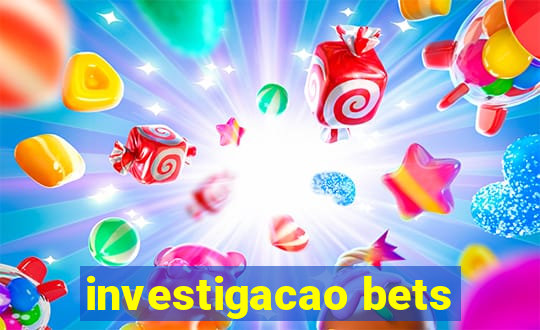 investigacao bets