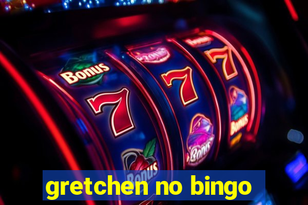 gretchen no bingo