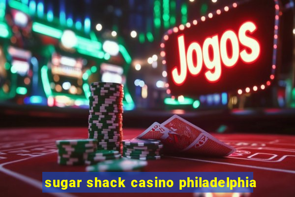 sugar shack casino philadelphia