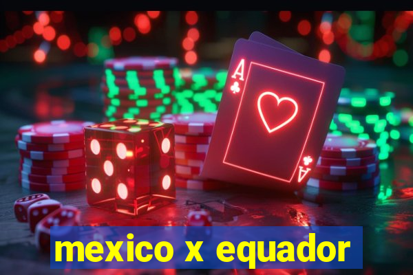 mexico x equador