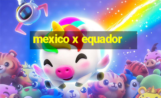 mexico x equador