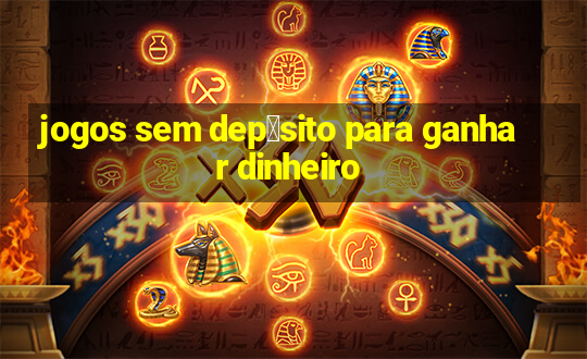 jogos sem dep贸sito para ganhar dinheiro