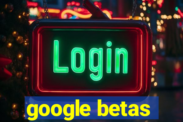 google betas