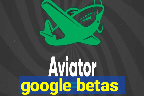 google betas