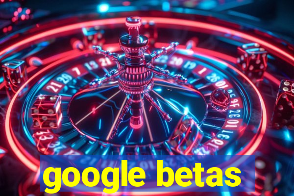 google betas