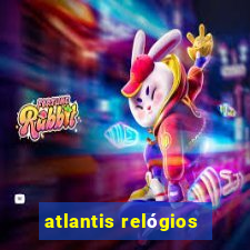 atlantis relógios