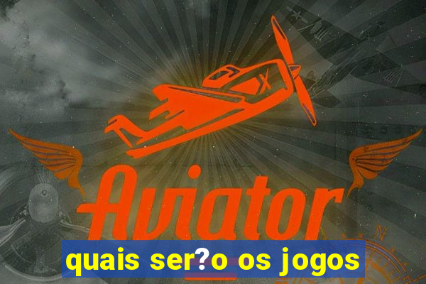 quais ser?o os jogos