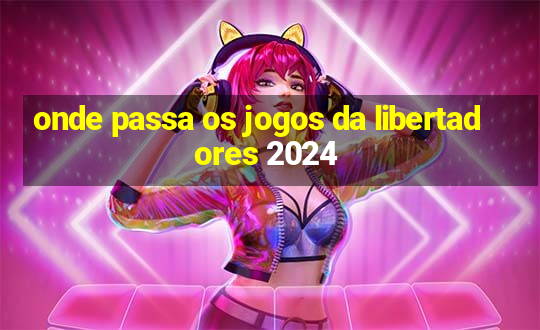 onde passa os jogos da libertadores 2024