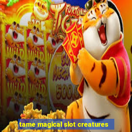 tame magical slot creatures