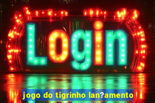 jogo do tigrinho lan?amento