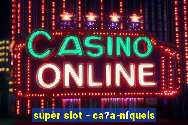 super slot - ca?a-níqueis