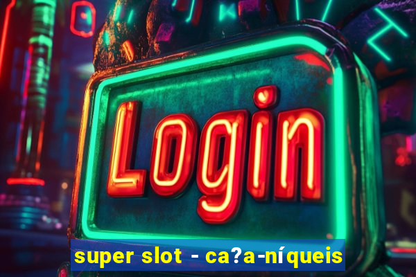 super slot - ca?a-níqueis