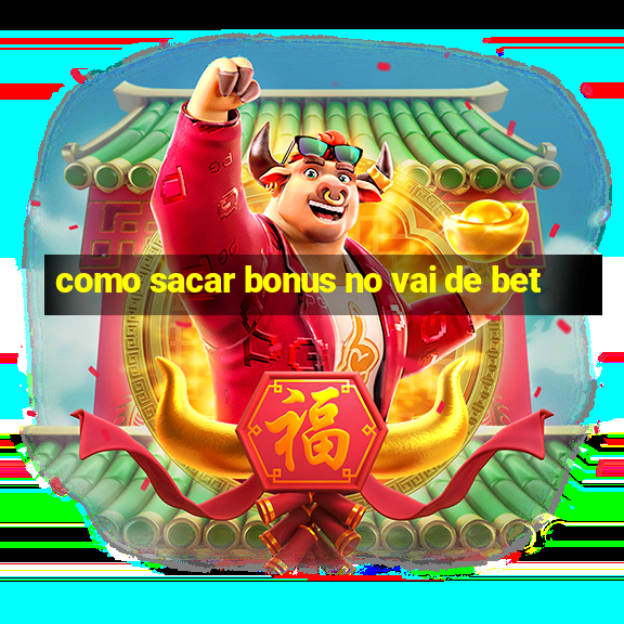 como sacar bonus no vai de bet