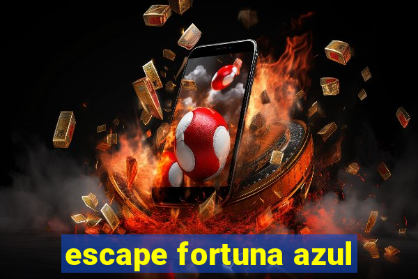 escape fortuna azul