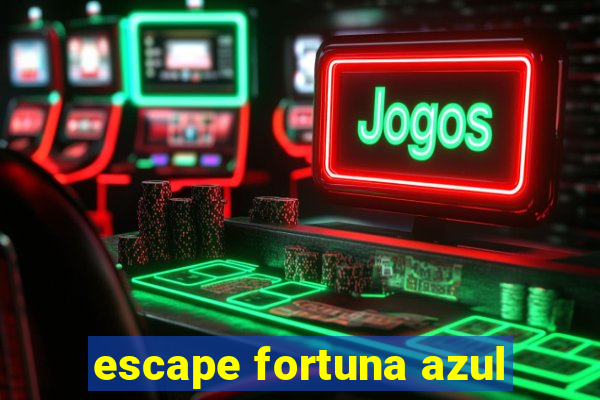 escape fortuna azul