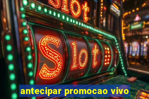 antecipar promocao vivo