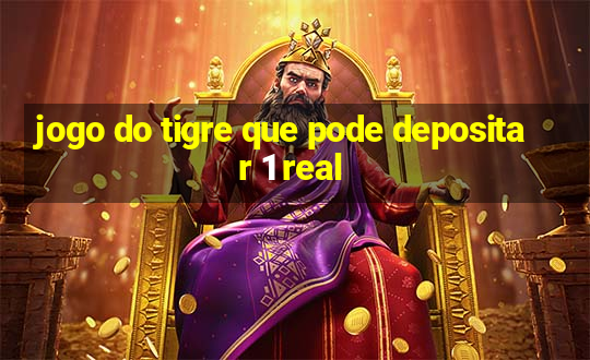 jogo do tigre que pode depositar 1 real