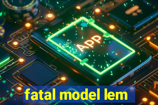 fatal model lem