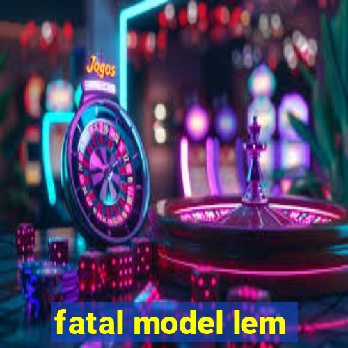 fatal model lem