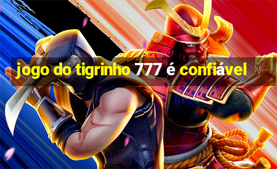 jogo do tigrinho 777 é confiável