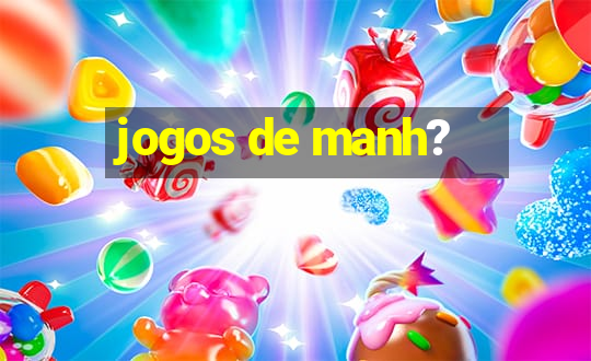 jogos de manh?