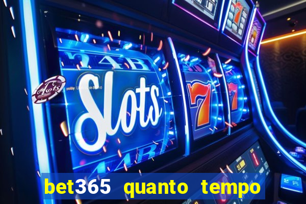 bet365 quanto tempo demora o saque