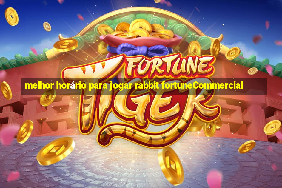 melhor horário para jogar rabbit fortuneCommercial