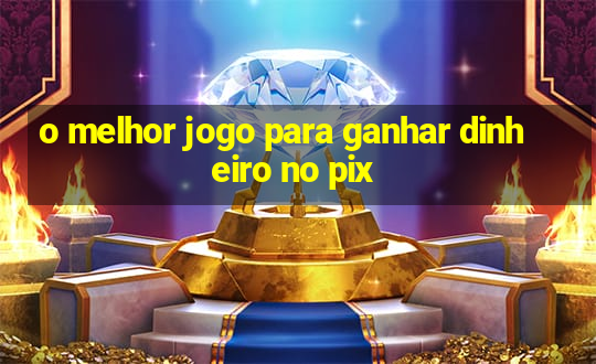 o melhor jogo para ganhar dinheiro no pix