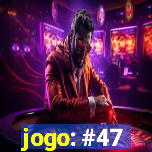 jogo: #47