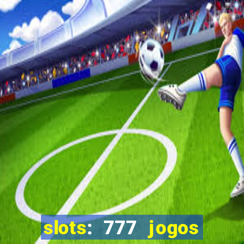 slots: 777 jogos de cassino