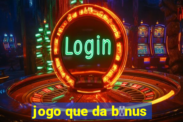 jogo que da b么nus