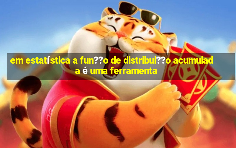 em estatística a fun??o de distribui??o acumulada é uma ferramenta