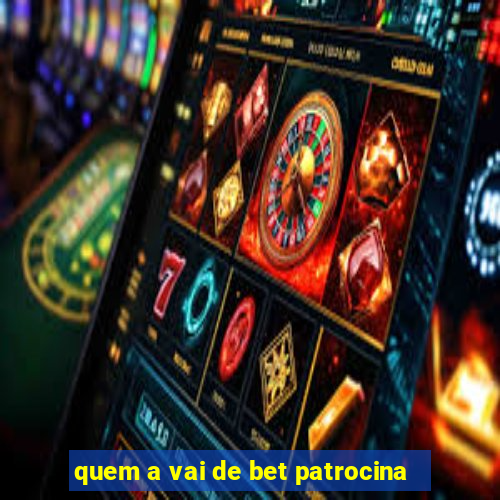 quem a vai de bet patrocina