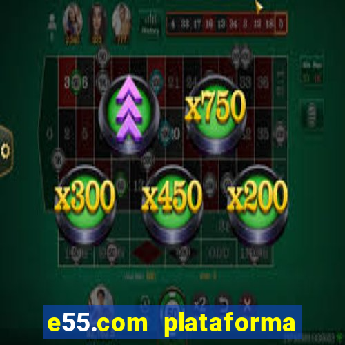 e55.com plataforma de jogos