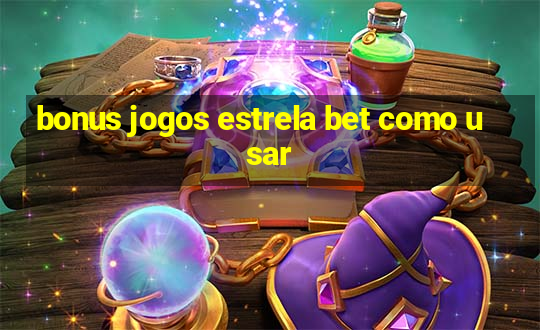 bonus jogos estrela bet como usar