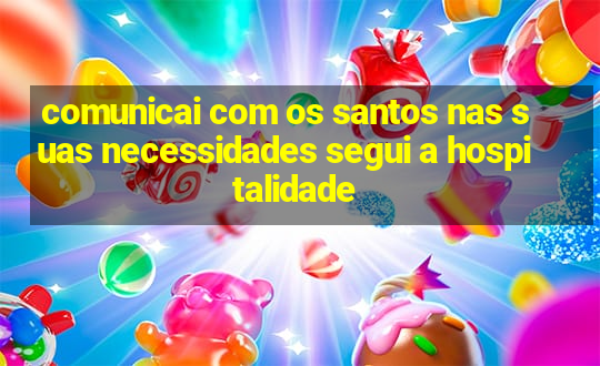 comunicai com os santos nas suas necessidades segui a hospitalidade