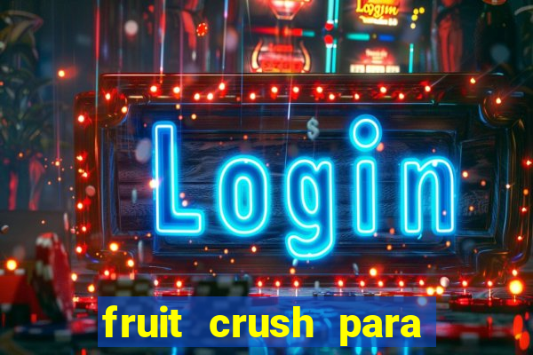 fruit crush para ganhar dinheiro