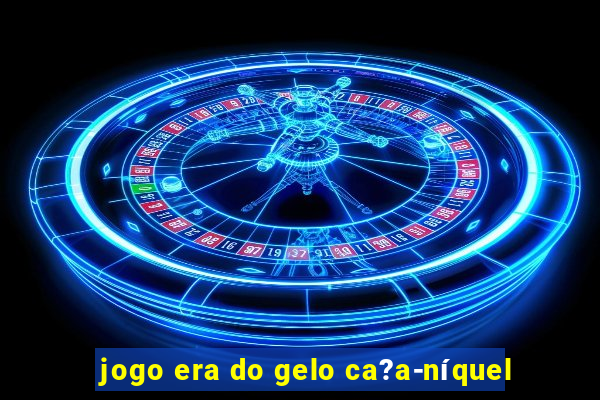 jogo era do gelo ca?a-níquel