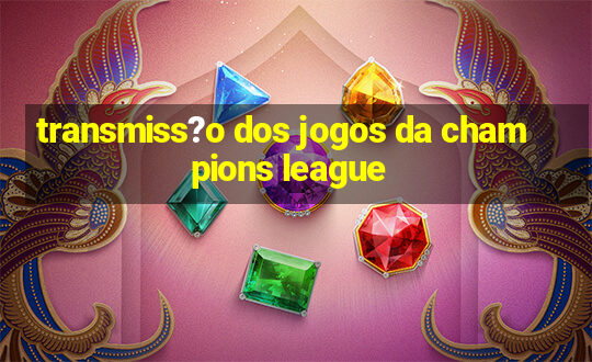 transmiss?o dos jogos da champions league