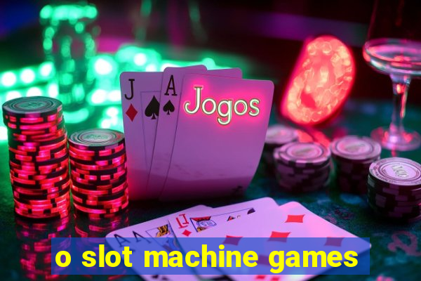 o slot machine games