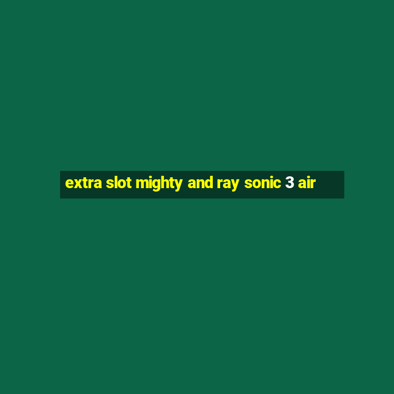 extra slot mighty and ray sonic 3 air