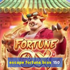 escape fortuna bros 150