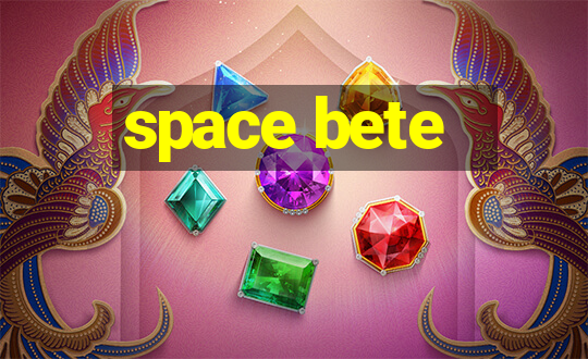 space bete