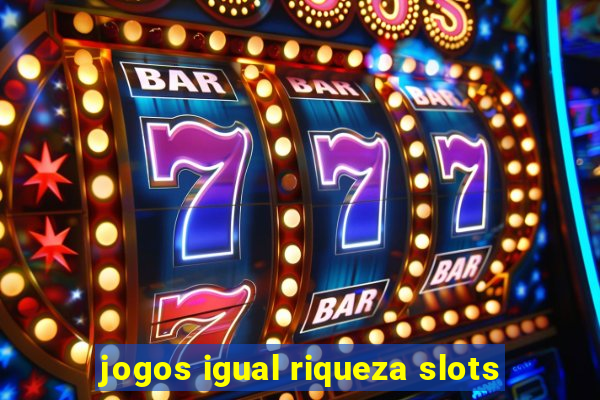 jogos igual riqueza slots