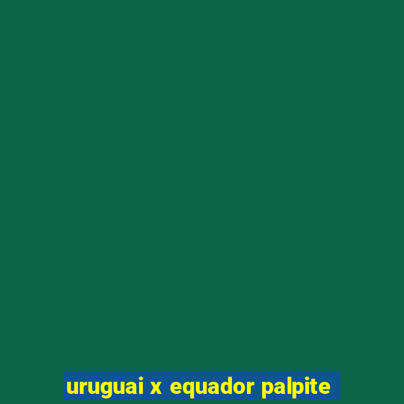 uruguai x equador palpite