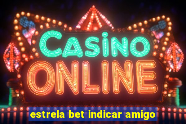 estrela bet indicar amigo