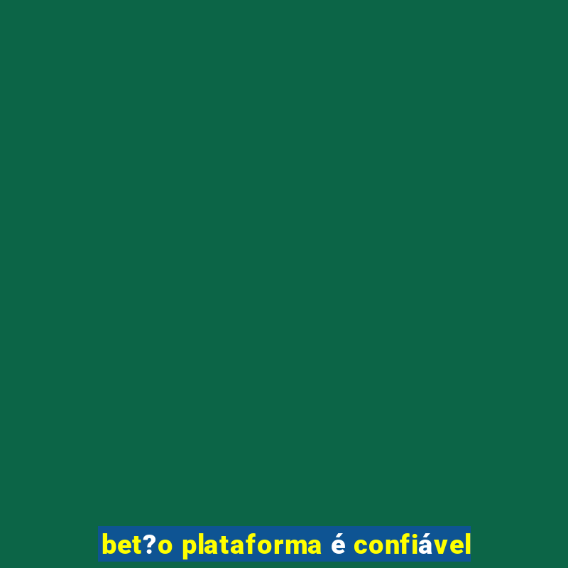 bet?o plataforma é confiável