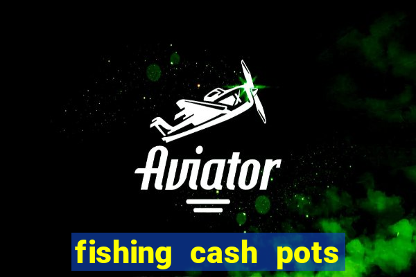 fishing cash pots slot free play