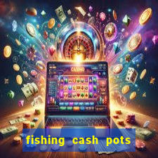 fishing cash pots slot free play