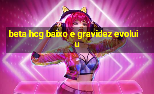 beta hcg baixo e gravidez evoluiu